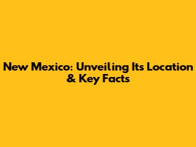 New Mexico: Unveiling Its Location & Key Facts