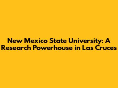 New Mexico State University: A Research Powerhouse in Las Cruces