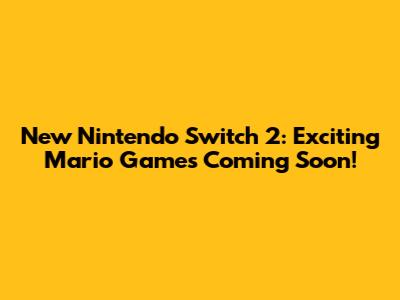 New Nintendo Switch 2: Exciting Mario Games Coming Soon!