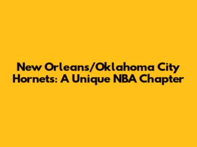 New Orleans/Oklahoma City Hornets: A Unique NBA Chapter