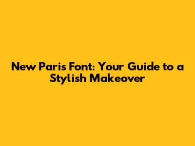 New Paris Font: Your Guide to a Stylish Makeover