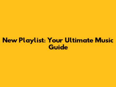 New Playlist: Your Ultimate Music Guide