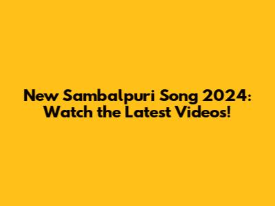 New Sambalpuri Song 2024: Watch the Latest Videos!