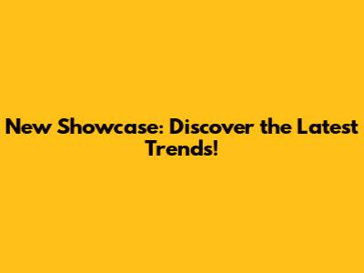 New Showcase: Discover the Latest Trends!