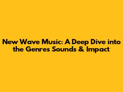 New Wave Music: A Deep Dive into the Genre's Sounds & Impact