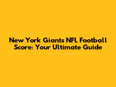 New York Giants NFL Football Score: Your Ultimate Guide