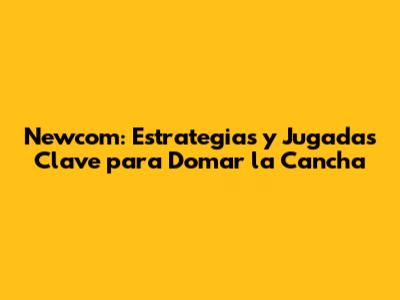 Newcom: Estrategias y Jugadas Clave para Domar la Cancha