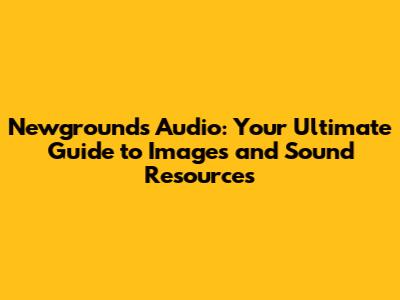 Newgrounds Audio: Your Ultimate Guide to Images and Sound Resources