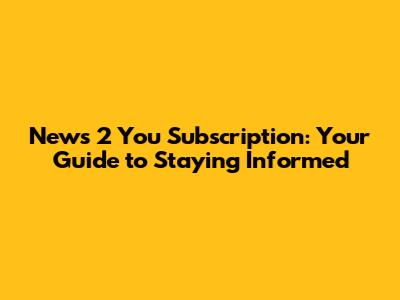 News 2 You Subscription: Your Guide to Staying Informed