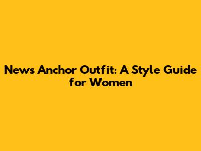 News Anchor Outfit: A Style Guide for Women