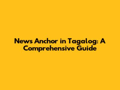 News Anchor in Tagalog: A Comprehensive Guide