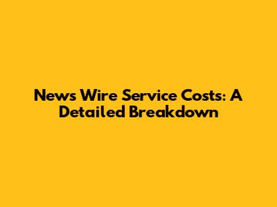 News Wire Service Costs: A Detailed Breakdown