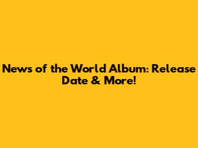 News of the World Album: Release Date & More!