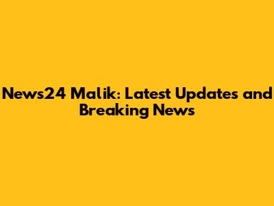 News24 Malik: Latest Updates and Breaking News