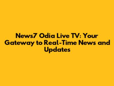 News7 Odia Live TV: Your Gateway to Real-Time News and Updates