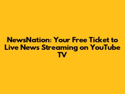 NewsNation: Your Free Ticket to Live News Streaming on YouTube TV