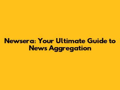 Newsera: Your Ultimate Guide to News Aggregation