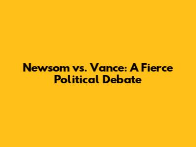 Newsom vs. Vance: A Fierce Political Debate