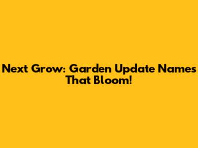 Next Grow: Garden Update Names That Bloom!