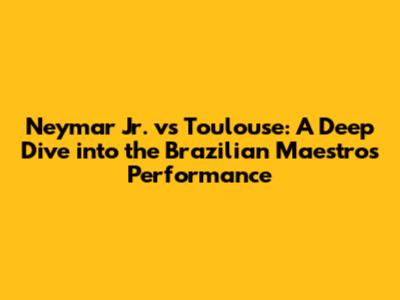 Neymar Jr. vs Toulouse: A Deep Dive into the Brazilian Maestro's Performance