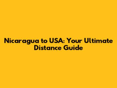 Nicaragua to USA: Your Ultimate Distance Guide