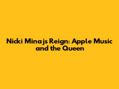 Nicki Minaj's Reign: Apple Music and the Queen
