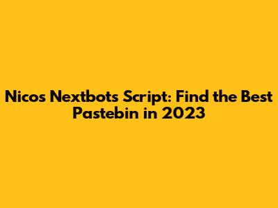 Nico's Nextbots Script: Find the Best Pastebin in 2023