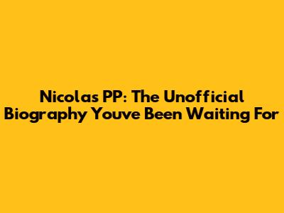 Nicolas PP: The Unofficial Biography You've Been Waiting For