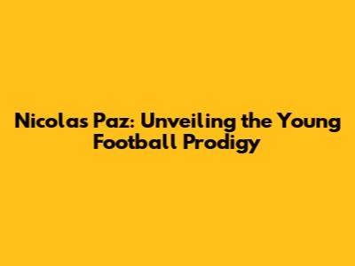 Nicolas Paz: Unveiling the Young Football Prodigy