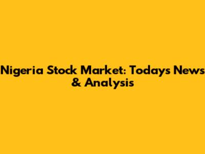 Nigeria Stock Market: Today's News & Analysis