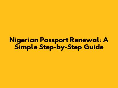 Nigerian Passport Renewal: A Simple Step-by-Step Guide