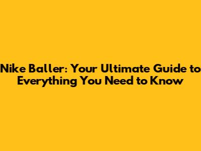 Nike Baller: Your Ultimate Guide to Everything You Need to Know