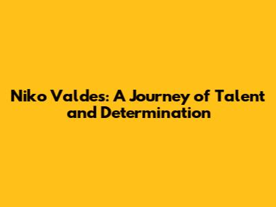 Niko Valdes: A Journey of Talent and Determination