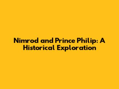 Nimrod and Prince Philip: A Historical Exploration