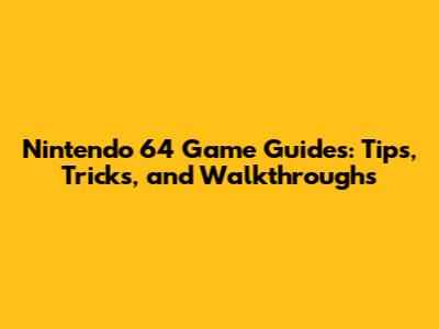 Nintendo 64 Game Guides: Tips, Tricks, and Walkthroughs