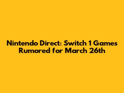 Nintendo Direct: Switch 1 Games Rumored for March 26th