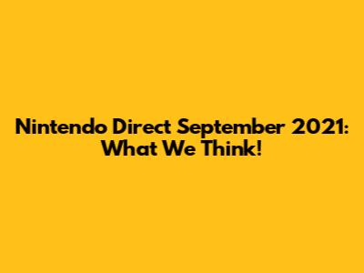 Nintendo Direct September 2021: What We Think!