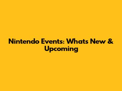 Nintendo Events: What's New & Upcoming