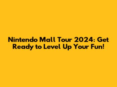 Nintendo Mall Tour 2024: Get Ready to Level Up Your Fun!