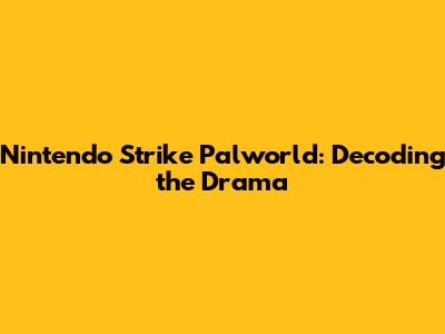 Nintendo Strike Palworld: Decoding the Drama
