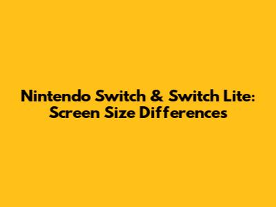 Nintendo Switch & Switch Lite: Screen Size Differences