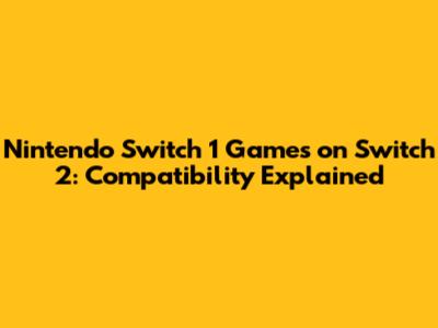 Nintendo Switch 1 Games on Switch 2: Compatibility Explained