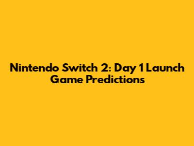 Nintendo Switch 2: Day 1 Launch Game Predictions