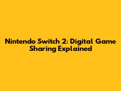 Nintendo Switch 2: Digital Game Sharing Explained