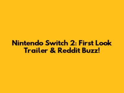 Nintendo Switch 2: First Look Trailer & Reddit Buzz!
