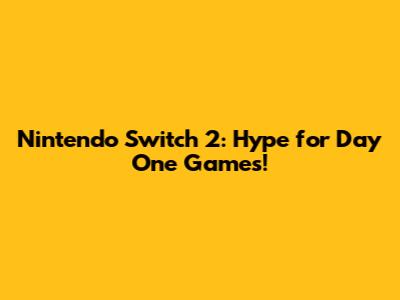Nintendo Switch 2: Hype for Day One Games!