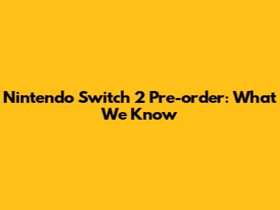 Nintendo Switch 2 Pre-order: What We Know