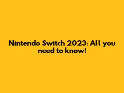 Nintendo Switch 2023: All you need to know!