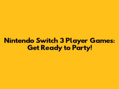 Nintendo Switch 3 Player Games: Get Ready to Party!
