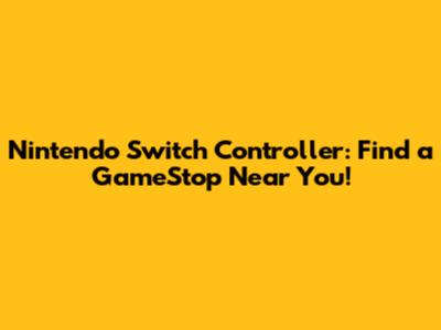Nintendo Switch Controller: Find a GameStop Near You!